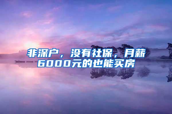 非深户，没有社保，月薪6000元的也能买房