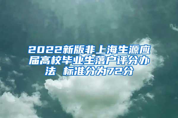 2022新版非上海生源应届高校毕业生落户评分办法 标准分为72分