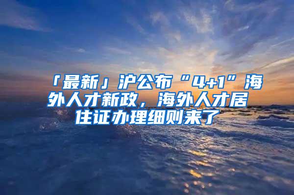 「最新」沪公布“4+1”海外人才新政，海外人才居住证办理细则来了→