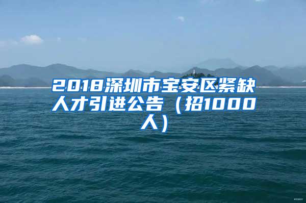 2018深圳市宝安区紧缺人才引进公告（招1000人）