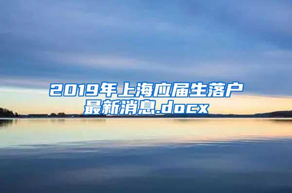 2019年上海应届生落户最新消息.docx