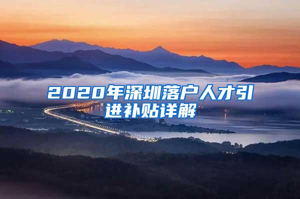 2020年深圳落户人才引进补贴详解