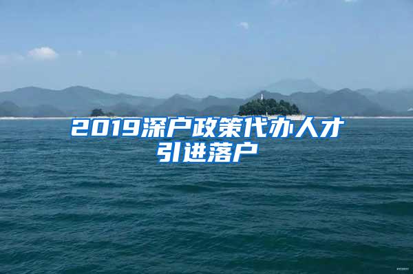 2019深户政策代办人才引进落户