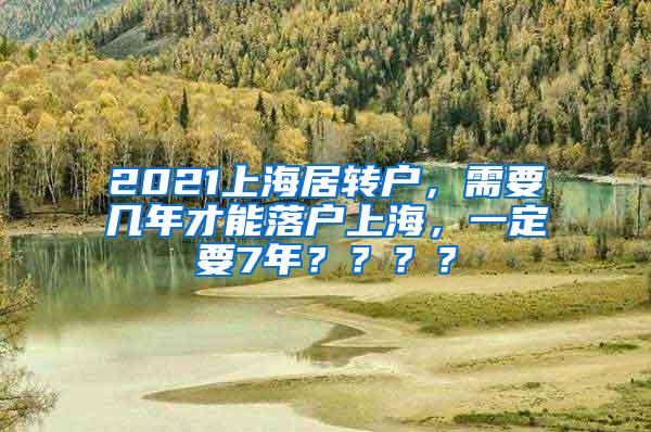 2021上海居转户，需要几年才能落户上海，一定要7年？？？？