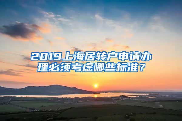 2019上海居转户申请办理必须考虑哪些标准？