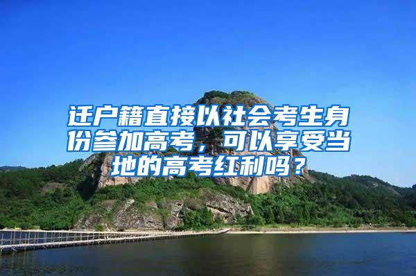 迁户籍直接以社会考生身份参加高考，可以享受当地的高考红利吗？