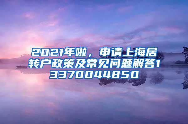 2021年啦，申请上海居转户政策及常见问题解答13370044850