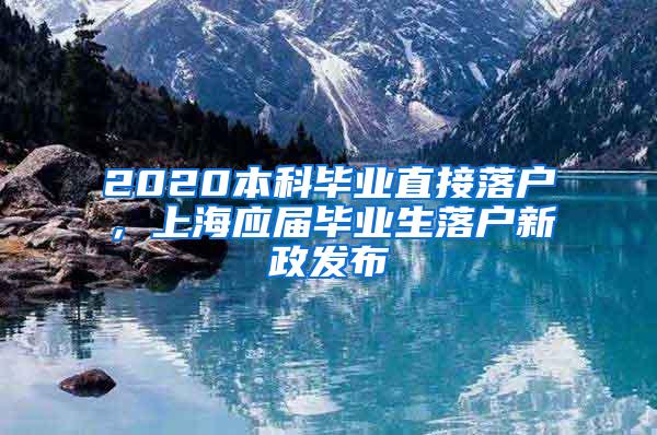 2020本科毕业直接落户，上海应届毕业生落户新政发布