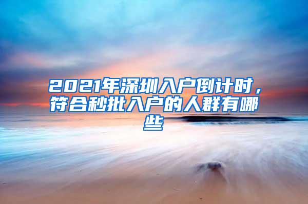 2021年深圳入户倒计时，符合秒批入户的人群有哪些