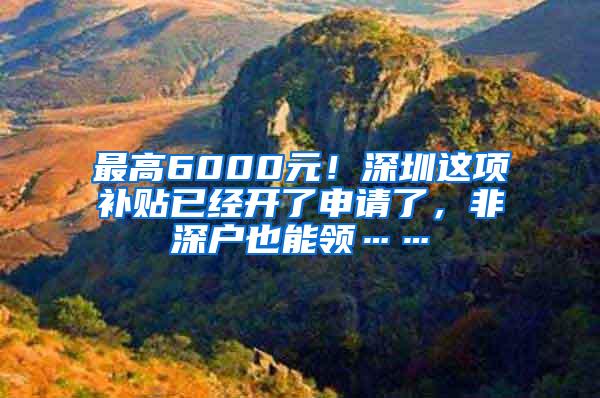 最高6000元！深圳这项补贴已经开了申请了，非深户也能领……