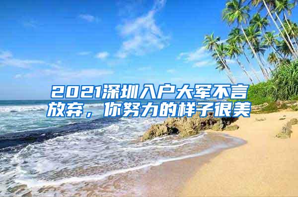 2021深圳入户大军不言放弃，你努力的样子很美