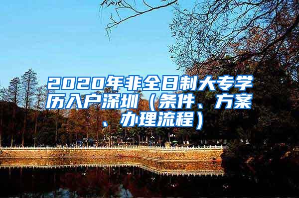 2020年非全日制大专学历入户深圳（条件、方案、办理流程）