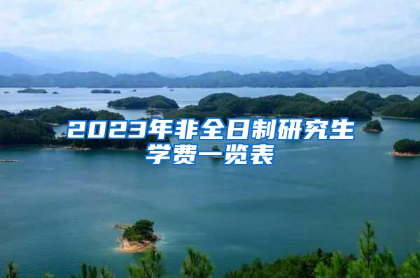 2023年非全日制研究生学费一览表