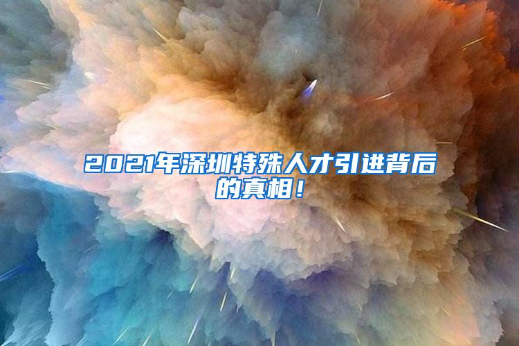 2021年深圳特殊人才引进背后的真相！