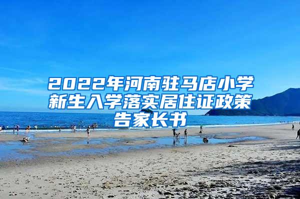 2022年河南驻马店小学新生入学落实居住证政策告家长书