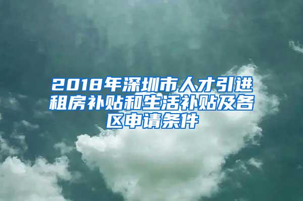 2018年深圳市人才引进租房补贴和生活补贴及各区申请条件