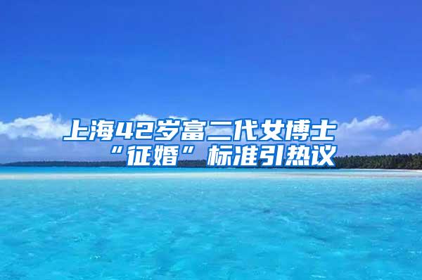 上海42岁富二代女博士“征婚”标准引热议