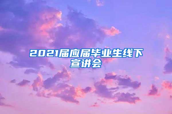 2021届应届毕业生线下宣讲会