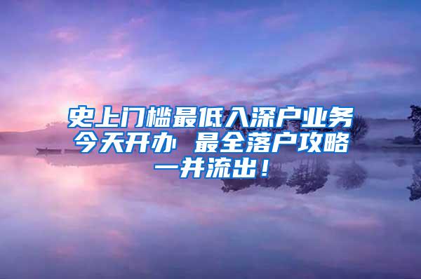 史上门槛最低入深户业务今天开办 最全落户攻略一并流出！