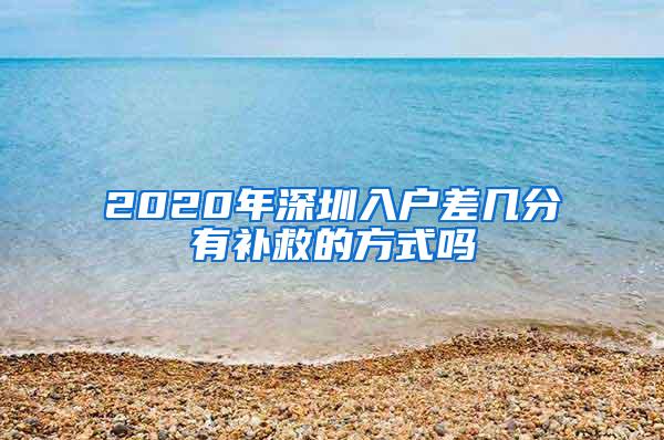 2020年深圳入户差几分有补救的方式吗