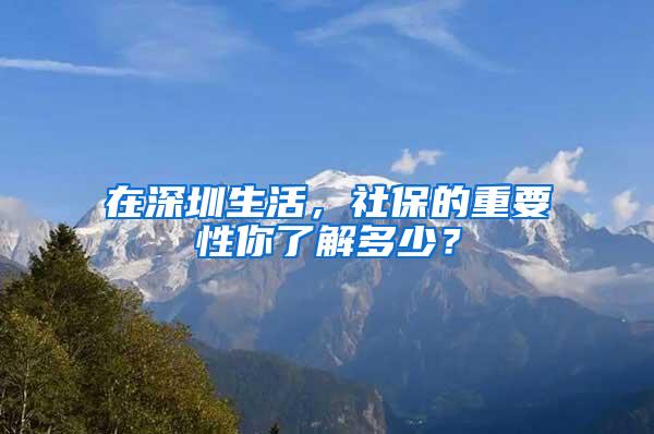 在深圳生活，社保的重要性你了解多少？