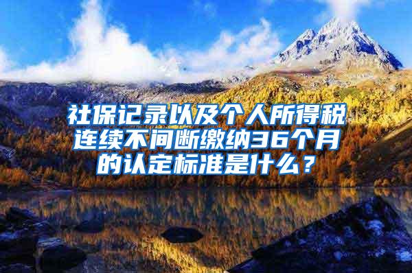 社保记录以及个人所得税连续不间断缴纳36个月的认定标准是什么？