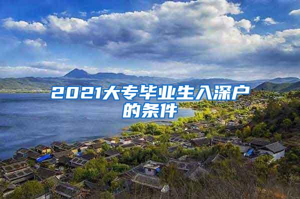 2021大专毕业生入深户的条件