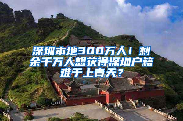 深圳本地300万人！剩余千万人想获得深圳户籍难于上青天？