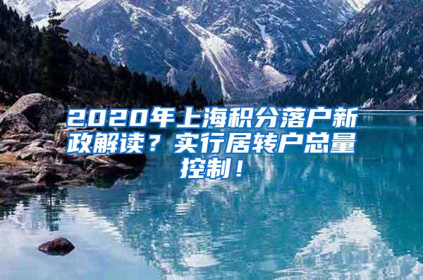 2020年上海积分落户新政解读？实行居转户总量控制！