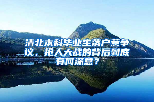 清北本科毕业生落户惹争议，抢人大战的背后到底有何深意？