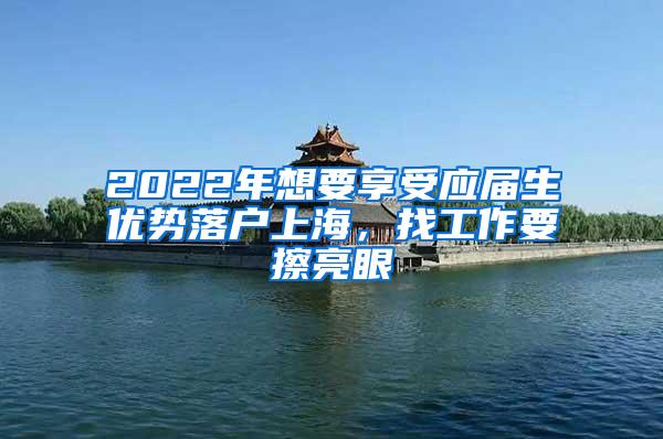 2022年想要享受应届生优势落户上海，找工作要擦亮眼