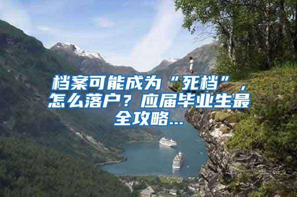 档案可能成为“死档”，怎么落户？应届毕业生最全攻略...