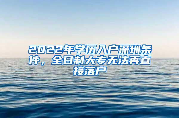 2022年学历入户深圳条件，全日制大专无法再直接落户