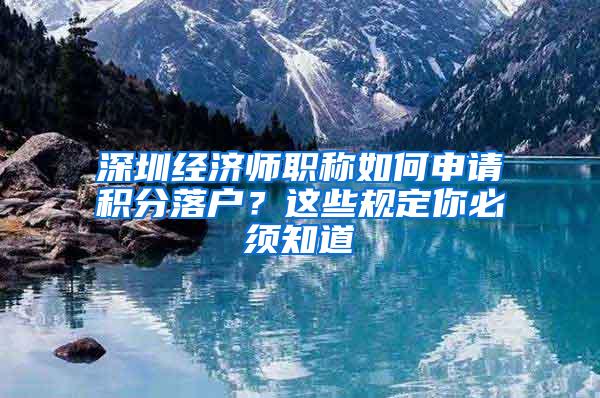 深圳经济师职称如何申请积分落户？这些规定你必须知道