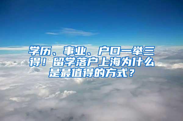 学历、事业、户口一举三得！留学落户上海为什么是最值得的方式？