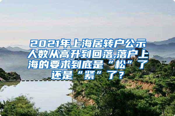 2021年上海居转户公示人数从高升到回落,落户上海的要求到底是“松”了还是“紧”了？