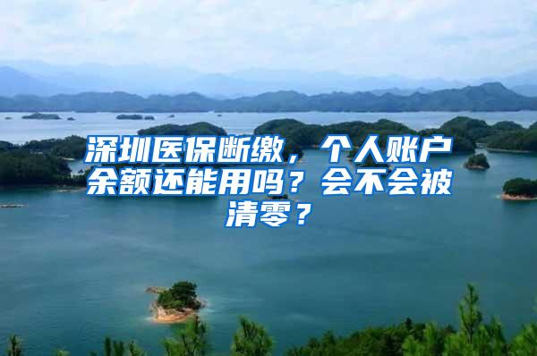 深圳医保断缴，个人账户余额还能用吗？会不会被清零？