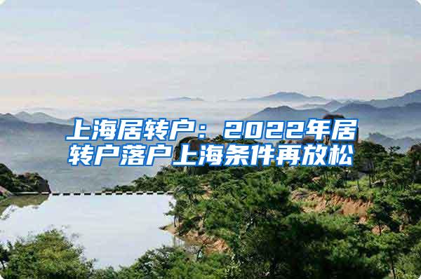 上海居转户：2022年居转户落户上海条件再放松