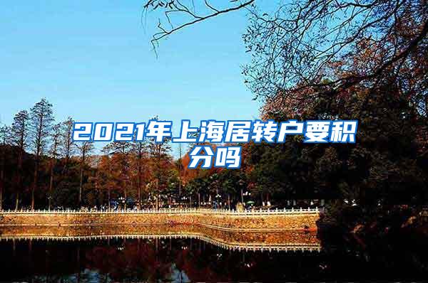 2021年上海居转户要积分吗