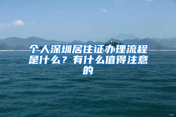 个人深圳居住证办理流程是什么？有什么值得注意的