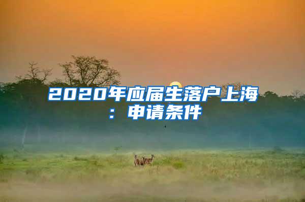 2020年应届生落户上海：申请条件