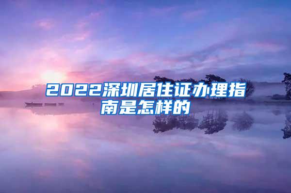 2022深圳居住证办理指南是怎样的