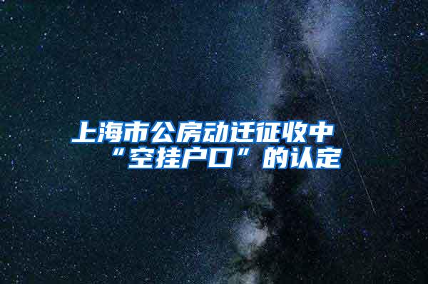 上海市公房动迁征收中“空挂户口”的认定