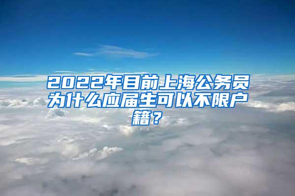 2022年目前上海公务员为什么应届生可以不限户籍？