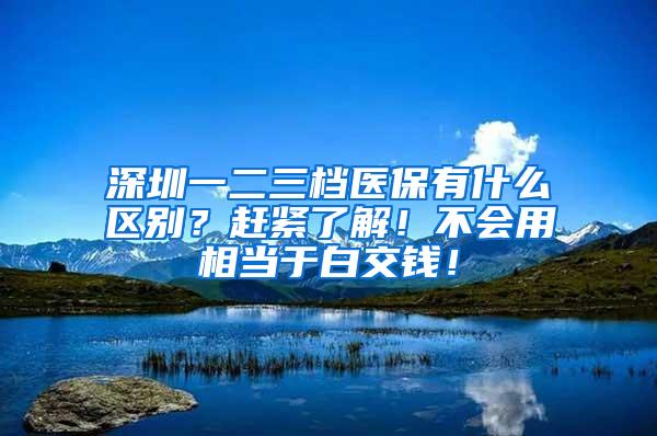 深圳一二三档医保有什么区别？赶紧了解！不会用相当于白交钱！