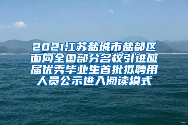 2021江苏盐城市盐都区面向全国部分名校引进应届优秀毕业生首批拟聘用人员公示进入阅读模式