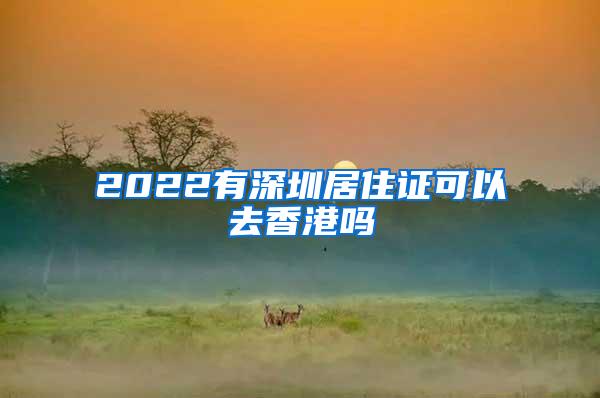 2022有深圳居住证可以去香港吗