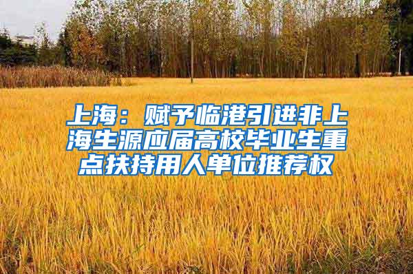 上海：赋予临港引进非上海生源应届高校毕业生重点扶持用人单位推荐权