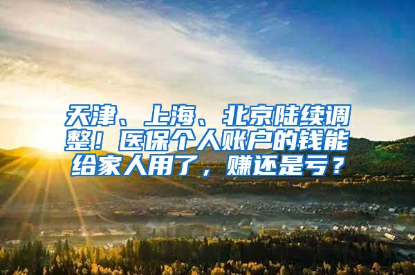 天津、上海、北京陆续调整！医保个人账户的钱能给家人用了，赚还是亏？