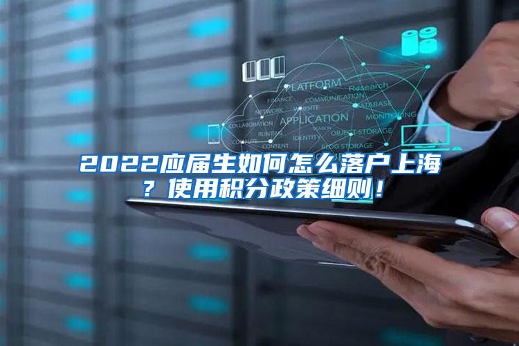 2022应届生如何怎么落户上海？使用积分政策细则！